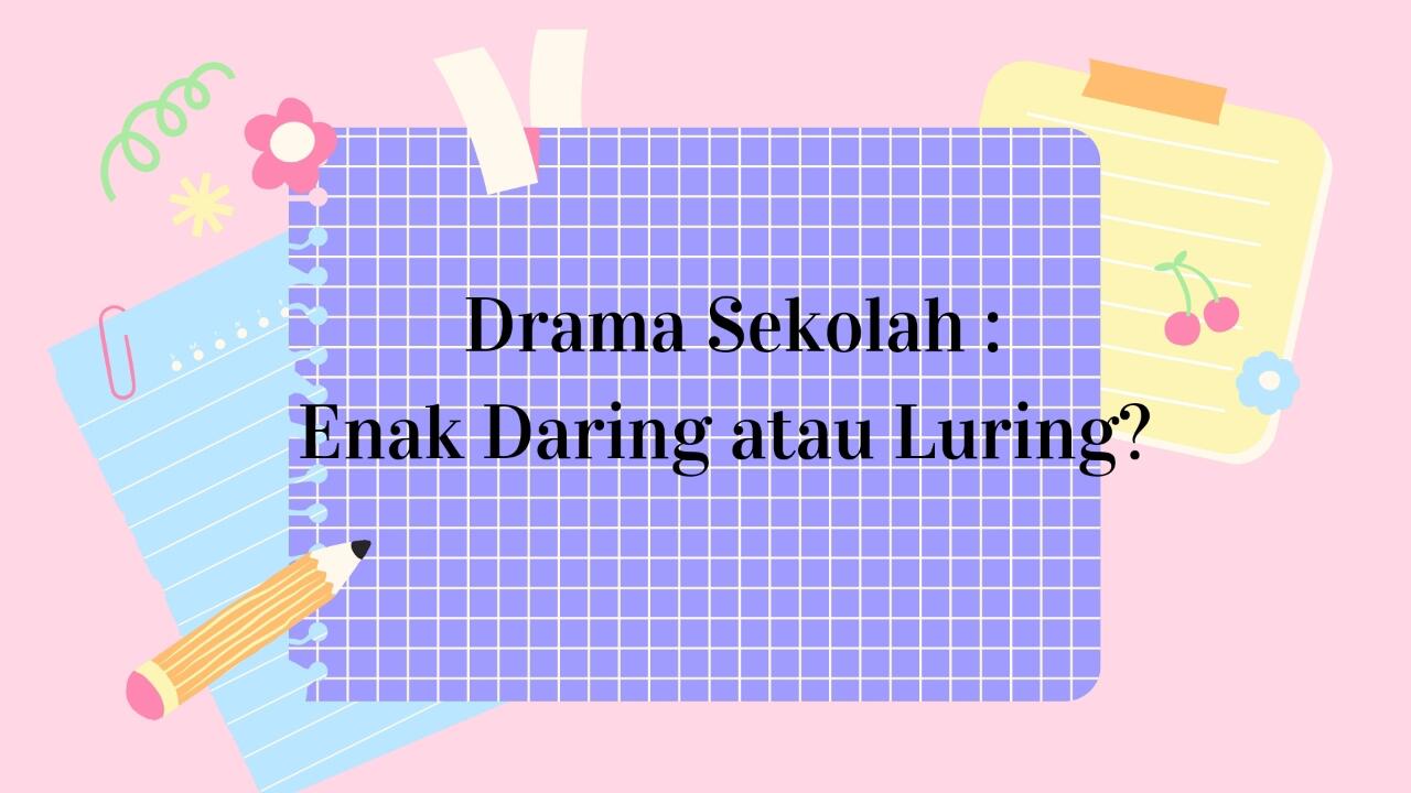 Drama Sekolah : Enak Luring atau Daring?